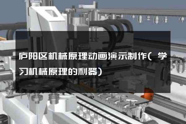 庐阳区机械原理动画演示制作(学习机械原理的利器)