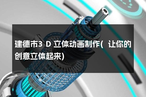 建德市3D立体动画制作(让你的创意立体起来)