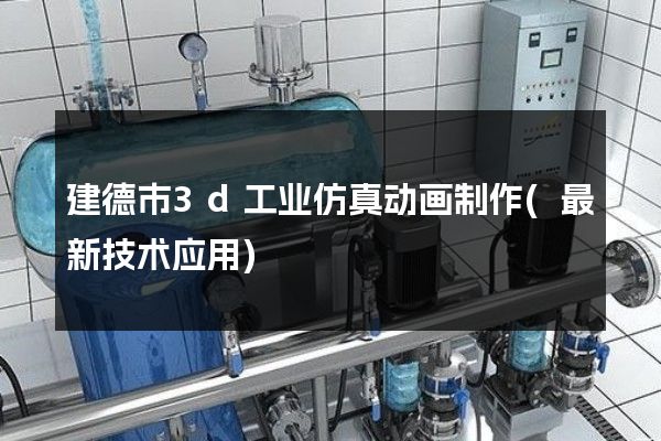 建德市3d工业仿真动画制作(最新技术应用)