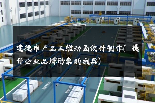 建德市产品三维动画设计制作(提升企业品牌形象的利器)