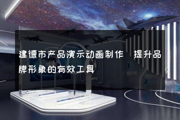 建德市产品演示动画制作(提升品牌形象的有效工具)