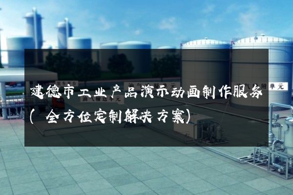 建德市工业产品演示动画制作服务(全方位定制解决方案)