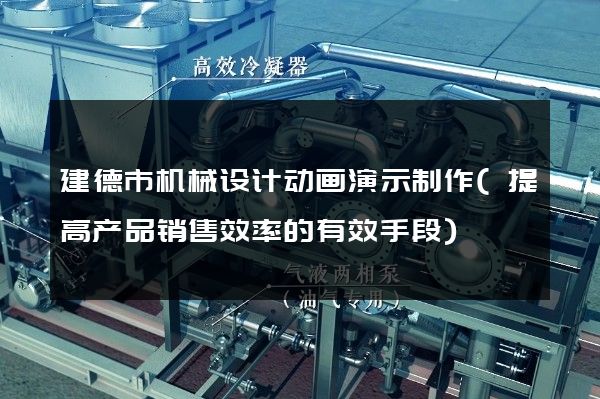 建德市机械设计动画演示制作(提高产品销售效率的有效手段)