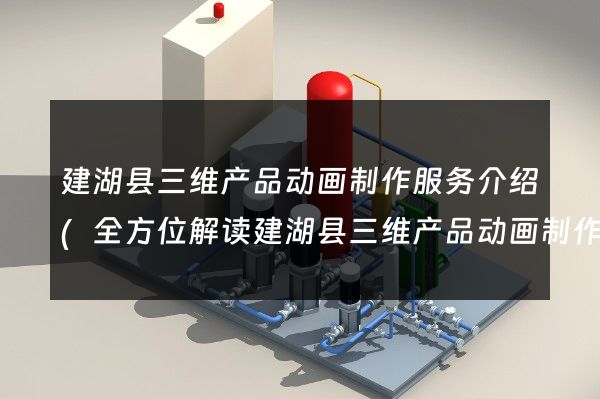 建湖县三维产品动画制作服务介绍(全方位解读建湖县三维产品动画制作服务)