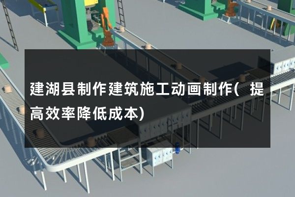 建湖县制作建筑施工动画制作(提高效率降低成本)