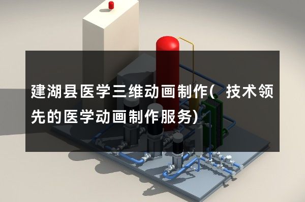 建湖县医学三维动画制作(技术领先的医学动画制作服务)