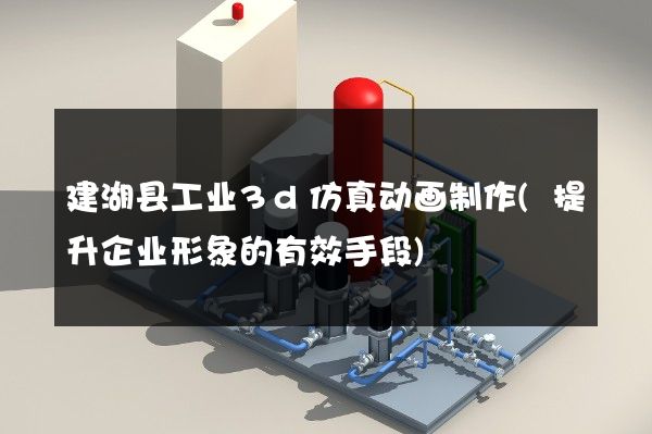 建湖县工业3d仿真动画制作(提升企业形象的有效手段)