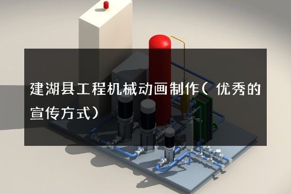 建湖县工程机械动画制作(优秀的宣传方式)