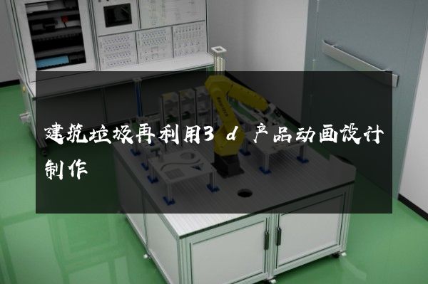 建筑垃圾再利用3d产品动画设计制作