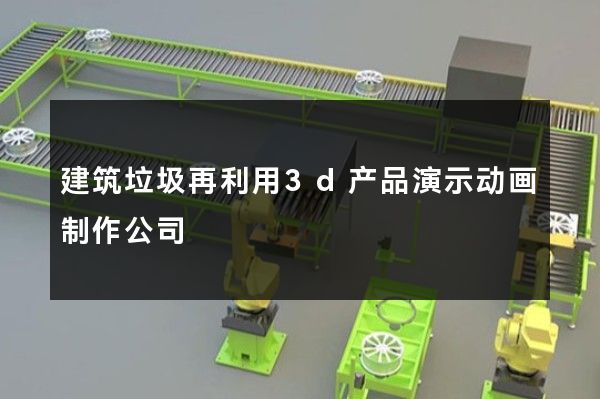 建筑垃圾再利用3d产品演示动画制作公司