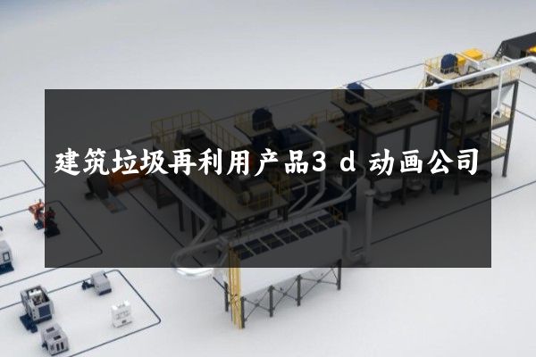 建筑垃圾再利用产品3d动画公司