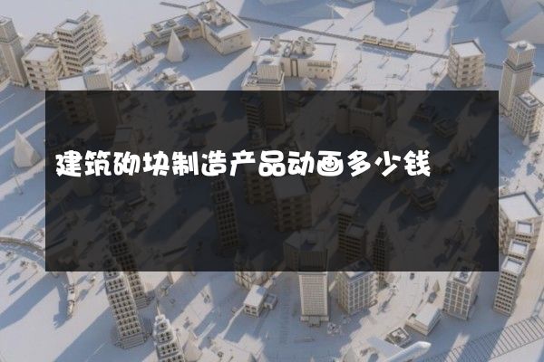 建筑砌块制造产品动画多少钱