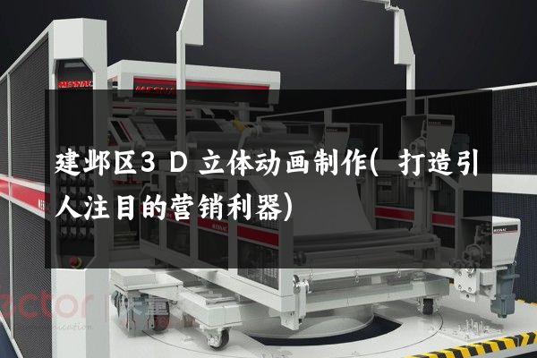 建邺区3D立体动画制作(打造引人注目的营销利器)