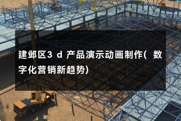 建邺区3d产品演示动画制作(数字化营销新趋势)