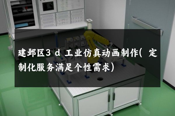 建邺区3d工业仿真动画制作(定制化服务满足个性需求)