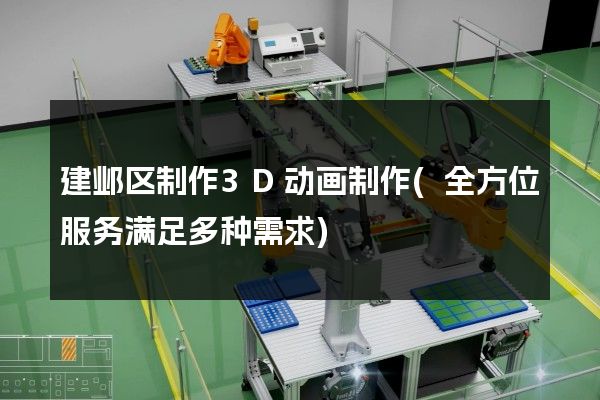 建邺区制作3D动画制作(全方位服务满足多种需求)