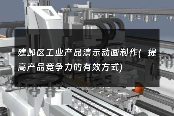 建邺区工业产品演示动画制作(提高产品竞争力的有效方式)