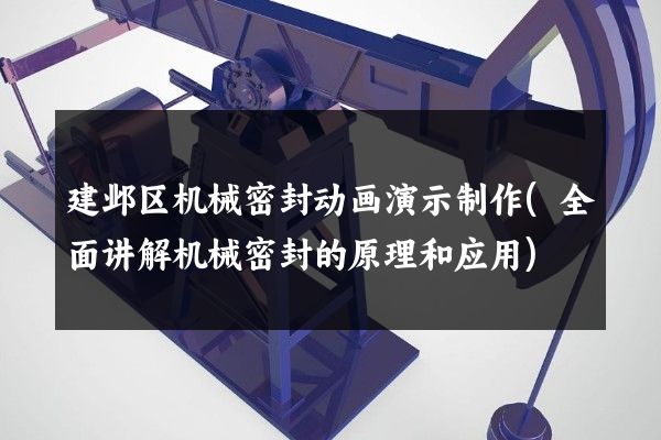 建邺区机械密封动画演示制作(全面讲解机械密封的原理和应用)