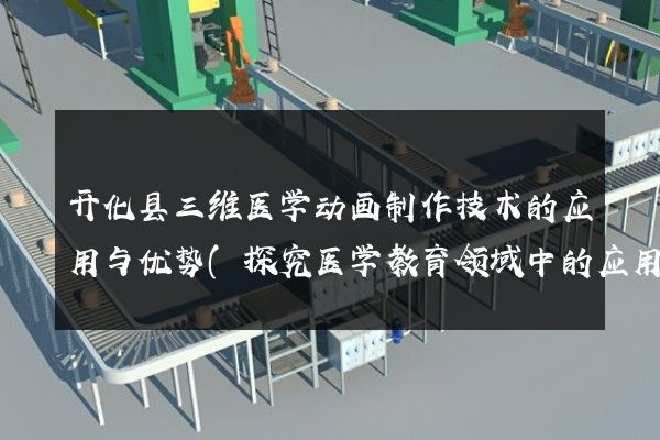 开化县三维医学动画制作技术的应用与优势(探究医学教育领域中的应用前景)