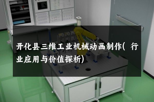 开化县三维工业机械动画制作(行业应用与价值探析)