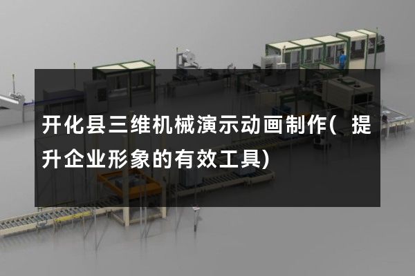 开化县三维机械演示动画制作(提升企业形象的有效工具)