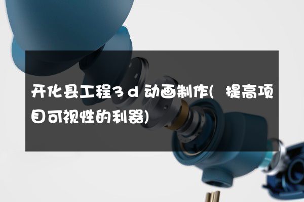 开化县工程3d动画制作(提高项目可视性的利器)