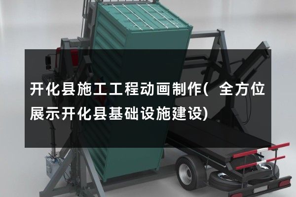 开化县施工工程动画制作(全方位展示开化县基础设施建设)