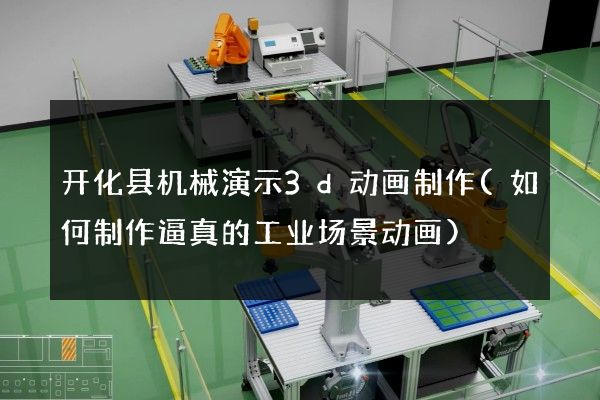 开化县机械演示3d动画制作(如何制作逼真的工业场景动画)