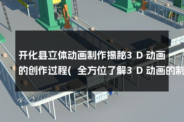 开化县立体动画制作揭秘3D动画的创作过程(全方位了解3D动画的制作流程)