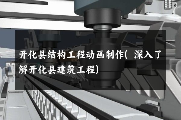 开化县结构工程动画制作(深入了解开化县建筑工程)