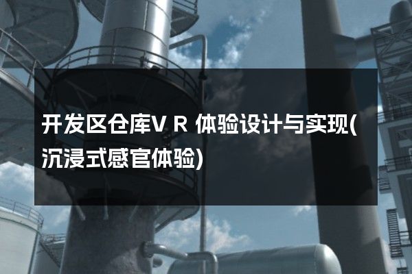 开发区仓库VR体验设计与实现(沉浸式感官体验)