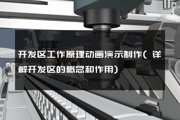 开发区工作原理动画演示制作(详解开发区的概念和作用)