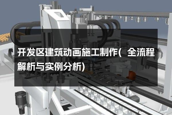 开发区建筑动画施工制作(全流程解析与实例分析)