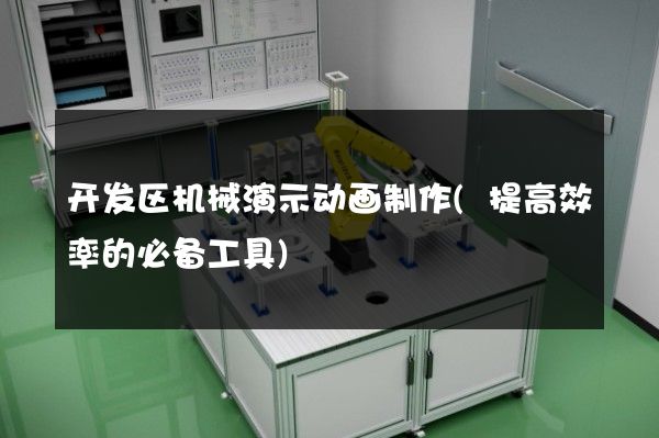 开发区机械演示动画制作(提高效率的必备工具)