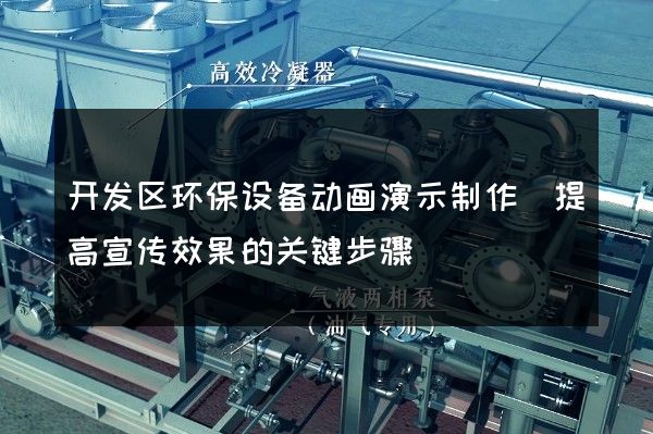 开发区环保设备动画演示制作(提高宣传效果的关键步骤)