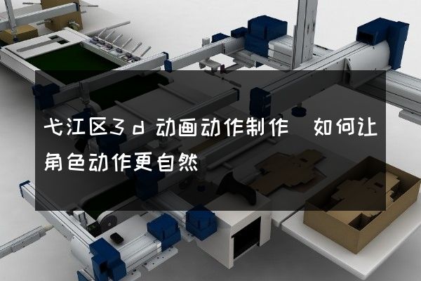 弋江区3d动画动作制作(如何让角色动作更自然)