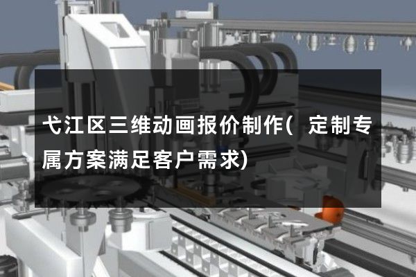 弋江区三维动画报价制作(定制专属方案满足客户需求)