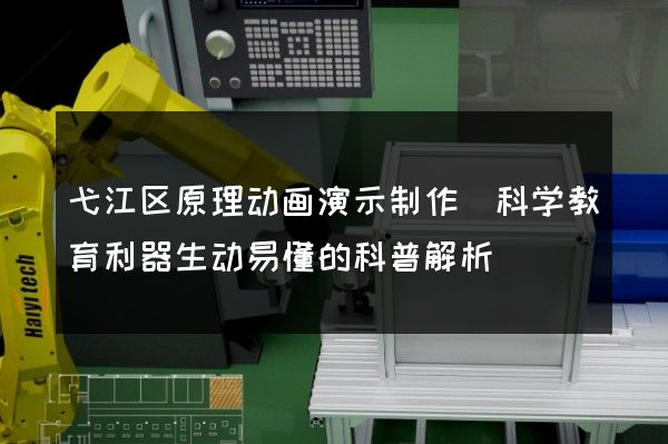 弋江区原理动画演示制作(科学教育利器生动易懂的科普解析)