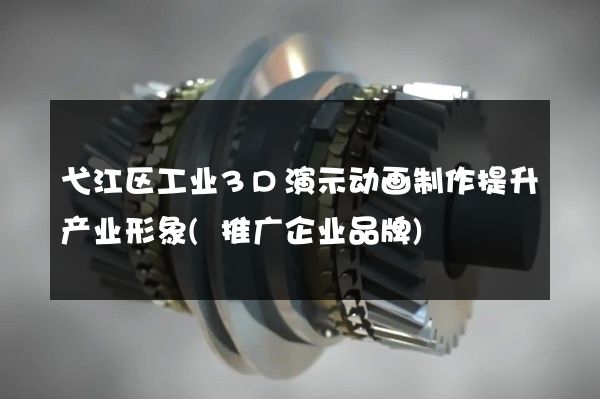 弋江区工业3D演示动画制作提升产业形象(推广企业品牌)