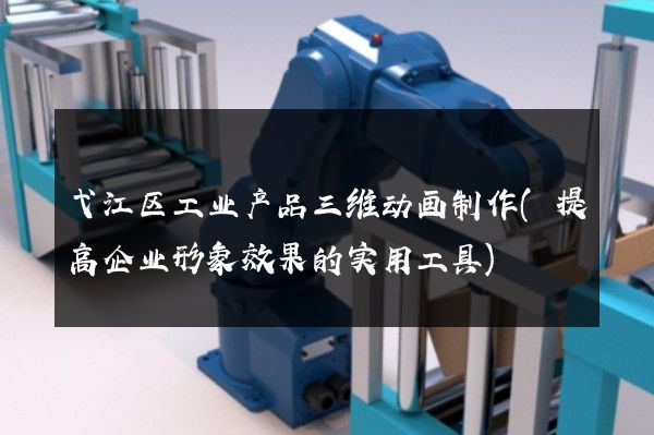 弋江区工业产品三维动画制作(提高企业形象效果的实用工具)