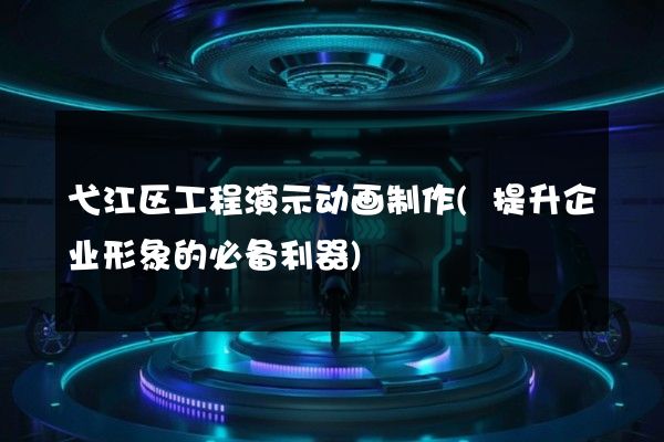 弋江区工程演示动画制作(提升企业形象的必备利器)