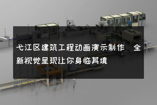 弋江区建筑工程动画演示制作(全新视觉呈现让你身临其境)