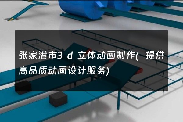 张家港市3d立体动画制作(提供高品质动画设计服务)