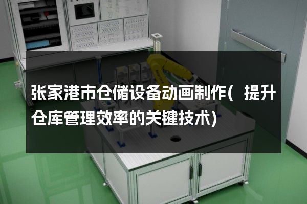 张家港市仓储设备动画制作(提升仓库管理效率的关键技术)