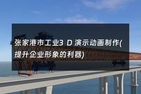 张家港市工业3D演示动画制作(提升企业形象的利器)