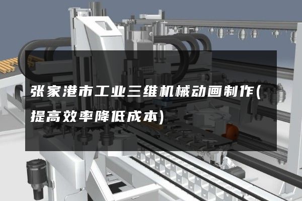 张家港市工业三维机械动画制作(提高效率降低成本)