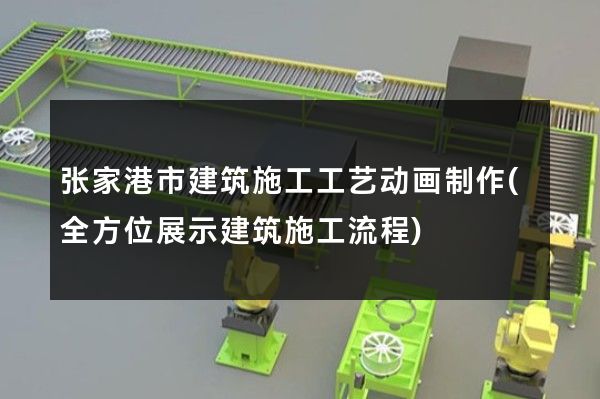 张家港市建筑施工工艺动画制作(全方位展示建筑施工流程)