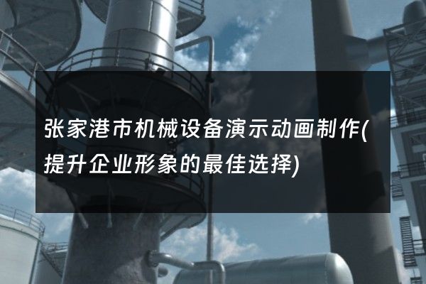 张家港市机械设备演示动画制作(提升企业形象的最佳选择)