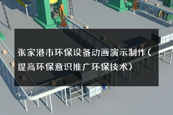 张家港市环保设备动画演示制作(提高环保意识推广环保技术)