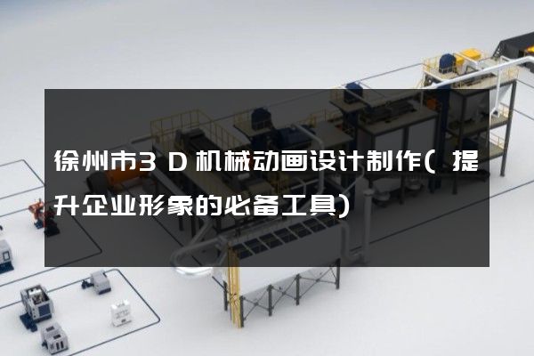 徐州市3D机械动画设计制作(提升企业形象的必备工具)